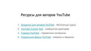 Ресурсы для авторов YouTube
1. Академия для авторов YouTube - бесплатные курсы
2. YouTube Creator Hub - сообщество креаторов
3. Справка YouTube - справочные материалы
4. Справочный форум YouTube - вопросы и общение
 