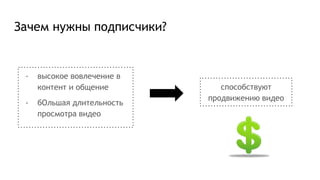 Зачем нужны подписчики?
- высокое вовлечение в
контент и общение
- бОльшая длительность
просмотра видео
способствуют
продвижению видео
 