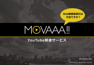 YouTube関連サービス
2018/01/25
MOVAAA Co., Ltd. All rights reserved.
Web動画最適化は
万全ですか？
 