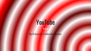 YouTube
By:Eduardo Calderón Nuñez.
 