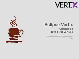 Firmansyah.profess@gmail.com
2018
Eclipse Vert.x
Chapter 02
Java First Verticle
 