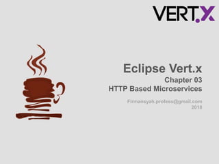 Firmansyah.profess@gmail.com
2018
Eclipse Vert.x
Chapter 03
HTTP Based Microservices
 