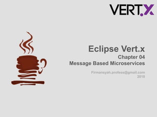 Firmansyah.profess@gmail.com
2018
Eclipse Vert.x
Chapter 04
Message Based Microservices
 