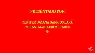 PRESENTADO POR:
YENIFER DAYANA BARRIOS LARA
YURANI MANJARREZ SUAREZ
.
 
