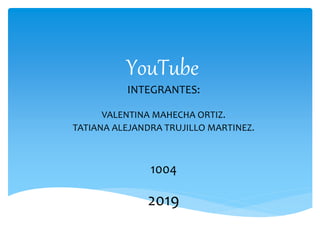 YouTube
INTEGRANTES:
VALENTINA MAHECHA ORTIZ.
TATIANA ALEJANDRA TRUJILLO MARTINEZ.
1004
2019
 