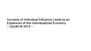 Increase of Individual Influence Leads to an
Expansion of the Individualized Economy
- UUUM IR 2019 -
 