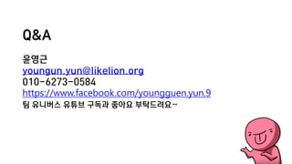 Q&A
윤영근
youngun.yun@likelion.org
010-6273-0584
https://www.facebook.com/youngguen.yun.9
팀 유니버스 유튜브 구독과 좋아요 부탁드려요~
 