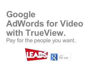 Google
AdWords for Video
with TrueView.
Pay for the people you want.
 
