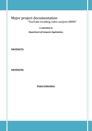 Major project documentation
“YouTube trending video analysis DBMS”
is submitted to
Department of Computer Applications,
Submitted To:
Submitted By:
Project Undertaken:
 
