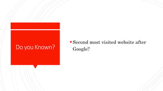 Do youKnown?
Second most visited website after
Google?
 