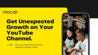 Get Unexpected
Growth on Your
YouTube
Channel.
How to create effective and
relevant content online
 