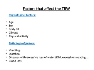 Factors that affect the TBW
Physiological factors:
• Age
• Sex
• Body fat
• Climate
• Physical activity
Pathological factors:
• Vomiting
• Diarrhea
• Diseases with excessive loss of water (DM, excessive sweating,….
• Blood loss
 