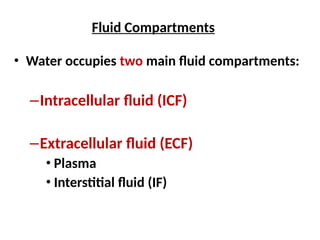 Fluid Compartments
• Water occupies two main fluid compartments:
–Intracellular fluid (ICF)
–Extracellular fluid (ECF)
• Plasma
• Interstitial fluid (IF)
 