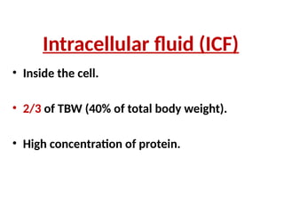 Intracellular fluid (ICF)
• Inside the cell.
• 2/3 of TBW (40% of total body weight).
• High concentration of protein.
 