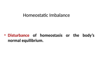 Homeostatic Imbalance
• Disturbance of homeostasis or the body’s
normal equilibrium.
 