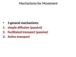 Mechanisms for Movement
• 3 general mechanisms:
1. simple diffusion (passive)
2. Facilitated transport (passive)
3. Active transport
 