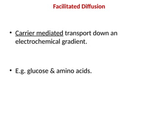 Facilitated Diffusion
• Carrier mediated transport down an
electrochemical gradient.
• E.g. glucose & amino acids.
 