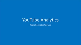 YouTube Analytics
Pedro Bermúdez Talavera
 