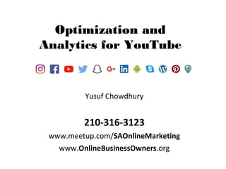 Yusuf Chowdhury
210-316-3123
www.meetup.com/SAOnlineMarketing
www.OnlineBusinessOwners.org
Optimization and
Analytics for YouTube
 