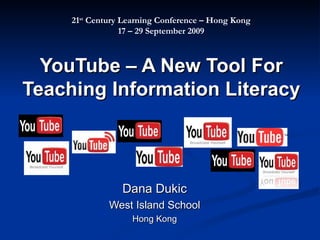 YouTube – A New Tool For Teaching Information Literacy Dana Dukic West Island School Hong Kong 21 st  Century Learning Conference – Hong Kong 17 – 29 September 2009 