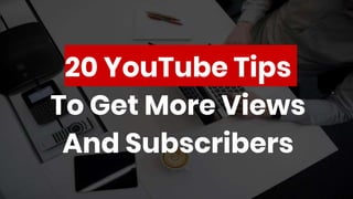 20 YouTube Tips
To Get More Views
And Subscribers
 