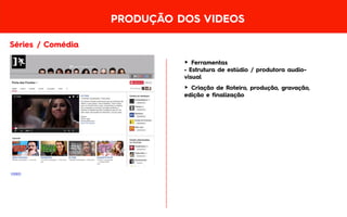 PRODUÇÃO DOS VIDEOS
Séries / Comédia
VIDEO
► Ferramentas
• Estrutura de estúdio / produtora audio-
visual
► Criação de Roteiro, produção, gravação,
edição e finalização
 
