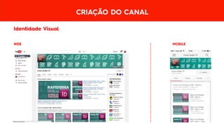 WEB
Identidade Visual
MOBILE
CRIAÇÃO DO CANAL
 