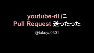 youtube-dl に
Pull Request 送ったった
@takuya0301

 