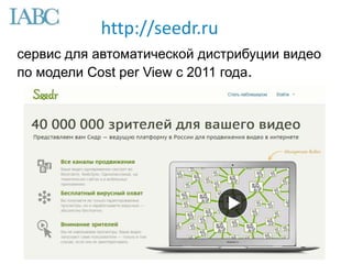 сервис для автоматической дистрибуции видео
по модели Cost per View с 2011 года.
http://seedr.ru
 