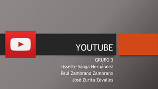 YOUTUBE
GRUPO 3
Lissette Sanga Hernández
Paul Zambrano Zambrano
José Zurita Zevallos
 