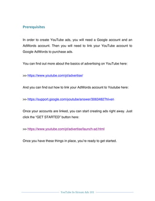 
YouTube	
  In-­‐Stream	
  Ads	
  101	
  
	
  
	
   	
  
Prerequisites	
  
In order to create YouTube ads, you will need ...