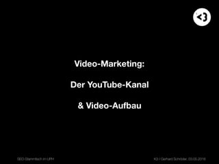 Video-Marketing:  
 
Der YouTube-Kanal 
 
& Video-Aufbau
SEO-Stammtisch im UPH K3 / Gerhard Schröder, 03.05.2018X1
 