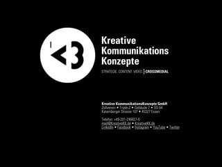 X
Kreative KommunikationsKonzepte GmbH
Zollverein • Triple-Z • Gebäude 7 • OG 04 
Katernberger Strasse 107 • 45327 Essen 
...