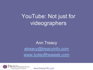 YouTube: Not just for
   videographers


      Ann Treacy
atreacy@treacyinfo.com
www.byteoftheweek.com


    www.treacyinfo.com
 