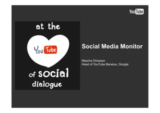 Social Media Monitor

Mascha Driessen
Head of YouTube Benelux, Google
 