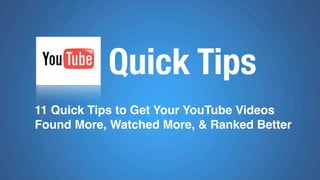 Quick Tips
11 Quick Tips to Get Your YouTube Videos
Found More, Watched More, & Ranked Better
 