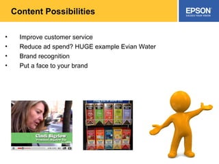 Content Possibilities Improve customer service Reduce ad spend? HUGE example Evian Water Brand recognition Put a face to your brand 