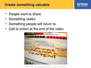 Create something valuable People want to share Something useful Something people will return to Call to action at the end of the video Photo credit: http://www.flickr.com/photos/10ch/3347658610/ 