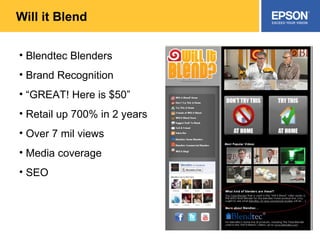 Will it Blend Blendtec Blenders Brand Recognition “ GREAT! Here is $50” Retail up 700% in 2 years Over 7 mil views Media coverage SEO 