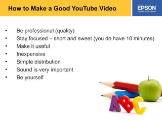 How to Make a Good YouTube Video Be professional (quality) Stay focused – short and sweet (you do have 10 minutes) Make it useful Inexpensive Simple distribution Sound is very important Be yourself 