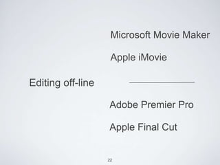 Microsoft Movie Maker

                    Apple iMovie

Editing off-line

                   Adobe Premier Pro

                   Apple Final Cut


                   22
 