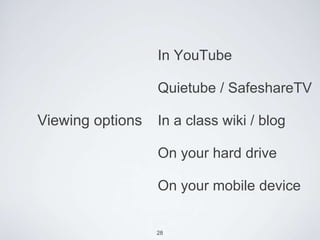 In YouTube

                  Quietube / SafeshareTV

Viewing options   In a class wiki / blog

                  On your hard drive

                  On your mobile device


                  28
 