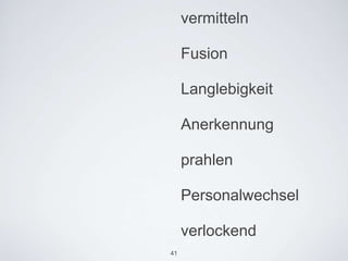 vermitteln

     Fusion

     Langlebigkeit

     Anerkennung

     prahlen

     Personalwechsel

     verlockend
41
 