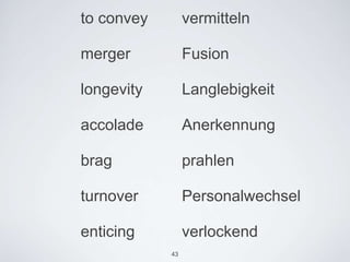 to convey        vermitteln

merger           Fusion

longevity        Langlebigkeit

accolade         Anerkennung

brag             prahlen

turnover         Personalwechsel

enticing         verlockend
            43
 