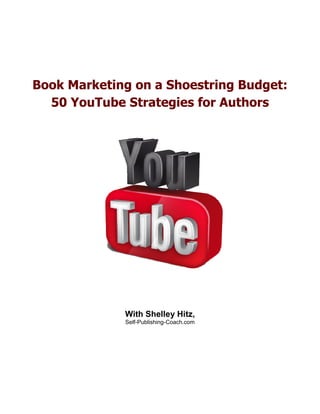 Book Marketing on a Shoestring Budget:
  50 YouTube Strategies for Authors




             With Shelley Hitz,
             Self-Publishing-Coach.com
 
