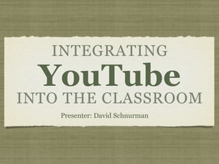 INTEGRATING
  YouTube
INTO THE CLASSROOM
    Presenter: David Schnurman
 