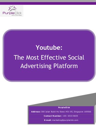 Youtube:
The Most Effective Social
Advertising Platform
PurpleClick
Address: 300 Jalan Bukit Ho Swee #01-05, Singapore 169566
Contact Number: +65- 6533 8655
E-mail: marketing@purpleclick.com
 