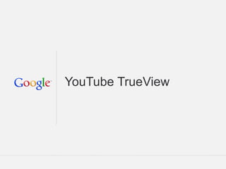 YouTube TrueView

Google Confidential and Proprietary

1

 