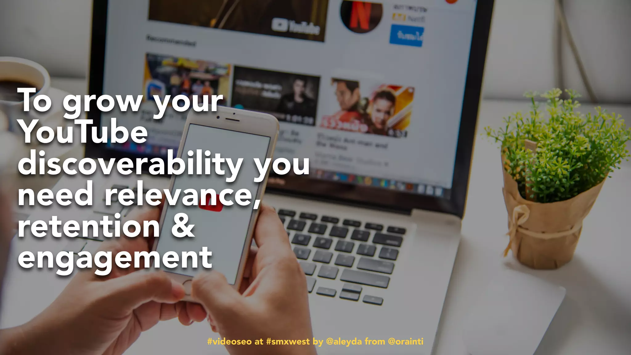 #videoseo at #smxwest by @aleyda from @orainti#videoseo at #smxwest by @aleyda from @orainti
To grow your
YouTube
discoverability you
need relevance,
retention &
engagement
 