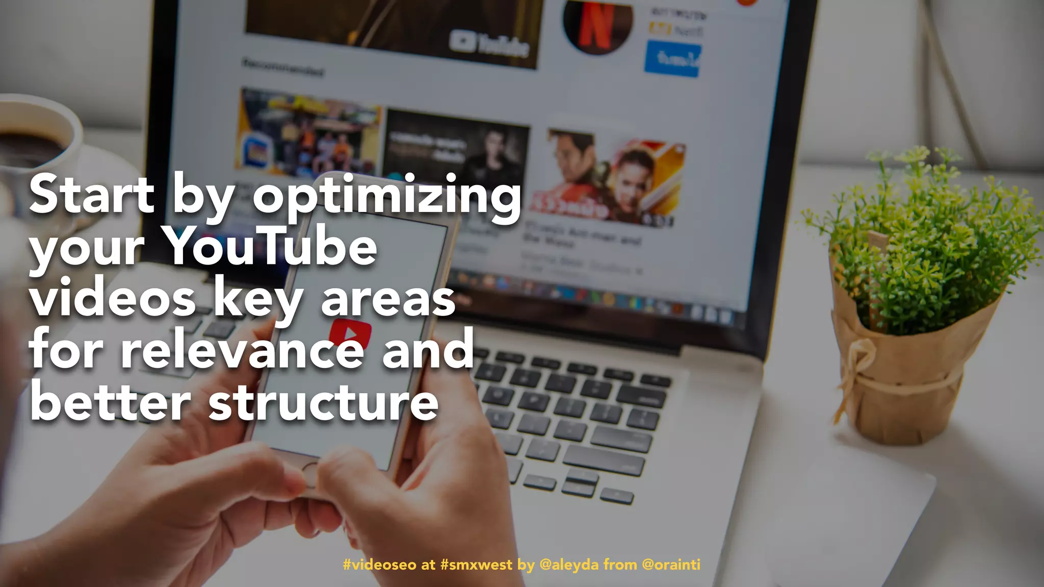 #videoseo at #smxwest by @aleyda from @orainti#videoseo at #smxwest by @aleyda from @orainti
Start by optimizing
your YouTube
videos key areas
for relevance and
better structure
 